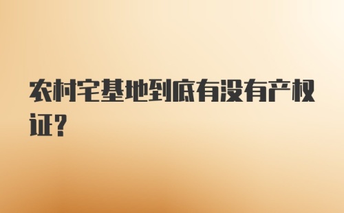 农村宅基地到底有没有产权证？