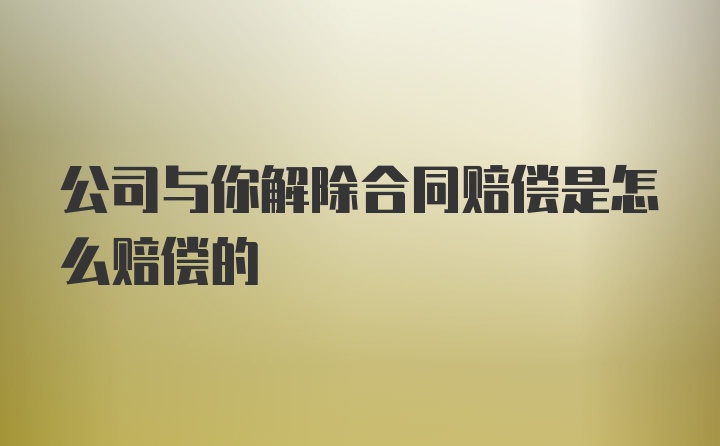 公司与你解除合同赔偿是怎么赔偿的