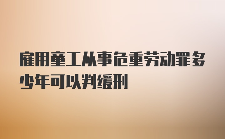 雇用童工从事危重劳动罪多少年可以判缓刑