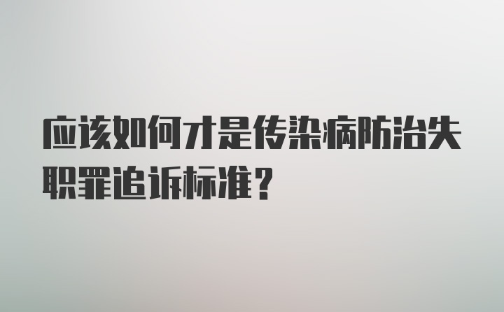 应该如何才是传染病防治失职罪追诉标准？