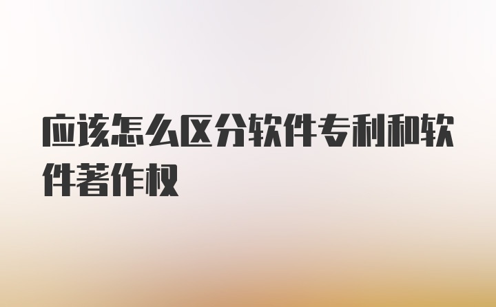 应该怎么区分软件专利和软件著作权