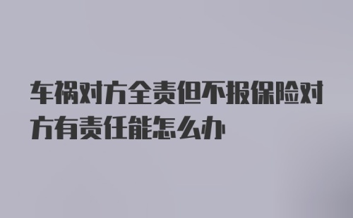 车祸对方全责但不报保险对方有责任能怎么办