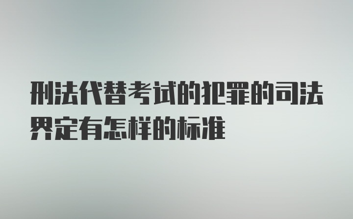 刑法代替考试的犯罪的司法界定有怎样的标准