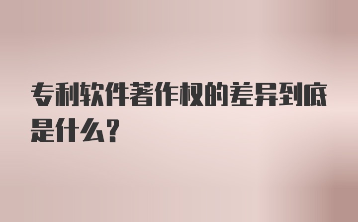 专利软件著作权的差异到底是什么？