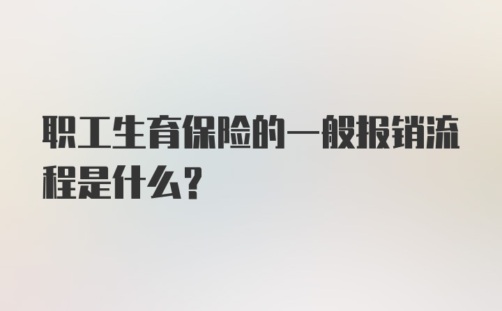 职工生育保险的一般报销流程是什么?