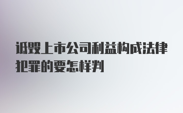 诋毁上市公司利益构成法律犯罪的要怎样判