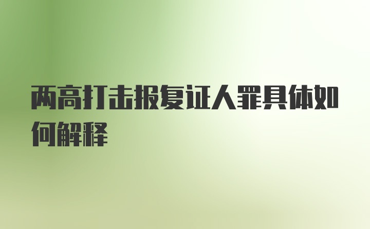 两高打击报复证人罪具体如何解释