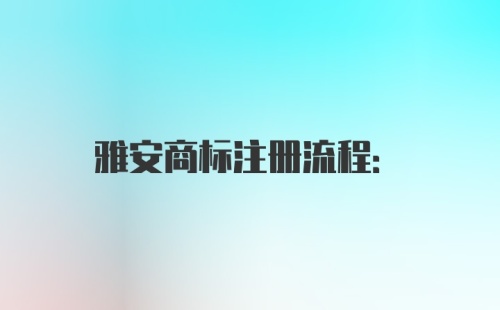 雅安商标注册流程: