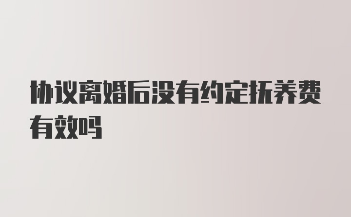 协议离婚后没有约定抚养费有效吗