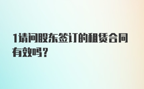 1请问股东签订的租赁合同有效吗？