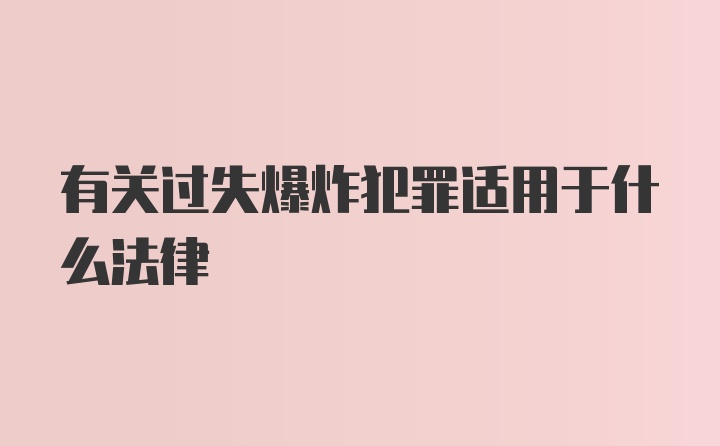 有关过失爆炸犯罪适用于什么法律