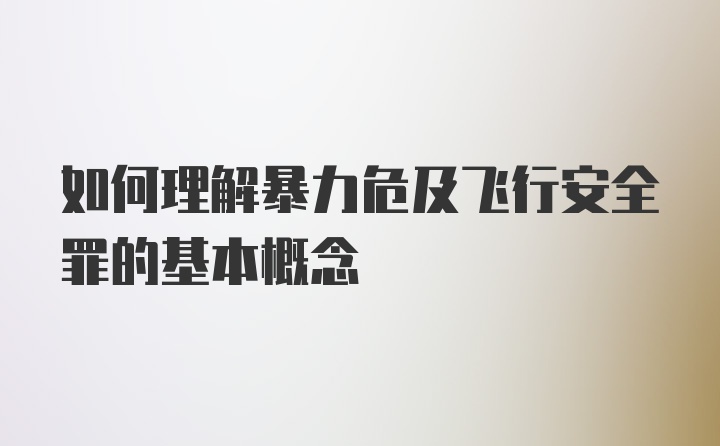 如何理解暴力危及飞行安全罪的基本概念