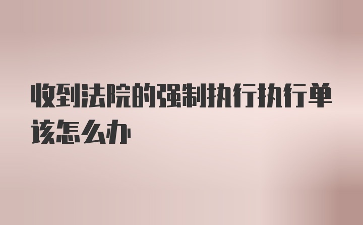 收到法院的强制执行执行单该怎么办