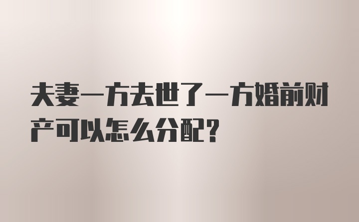 夫妻一方去世了一方婚前财产可以怎么分配？