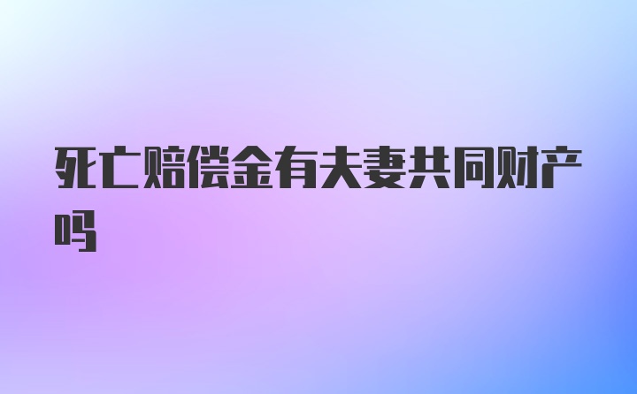 死亡赔偿金有夫妻共同财产吗