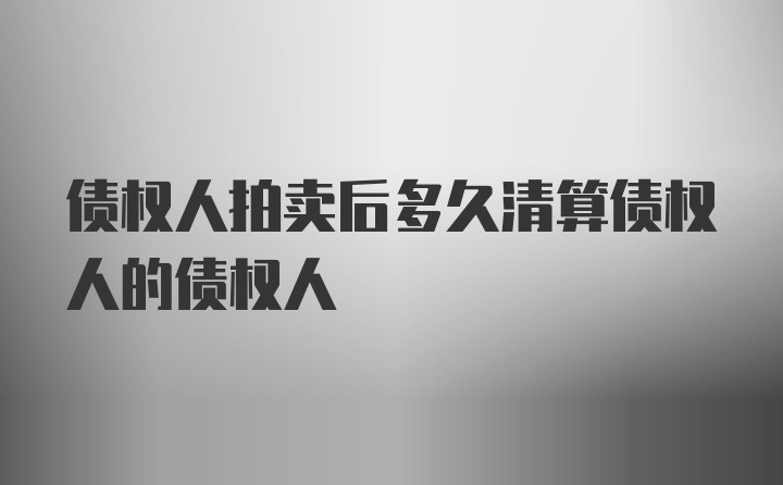 债权人拍卖后多久清算债权人的债权人