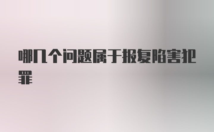 哪几个问题属于报复陷害犯罪