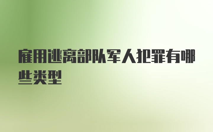 雇用逃离部队军人犯罪有哪些类型