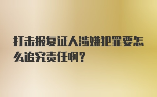 打击报复证人涉嫌犯罪要怎么追究责任啊？