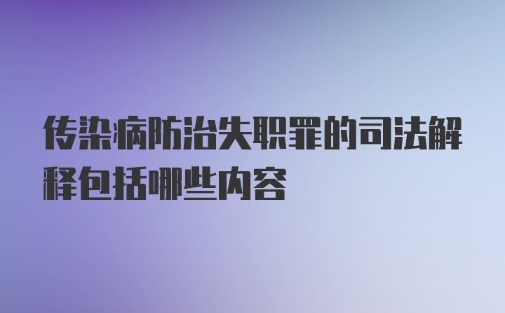 传染病防治失职罪的司法解释包括哪些内容