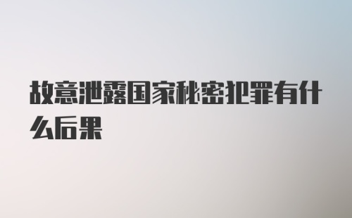 故意泄露国家秘密犯罪有什么后果