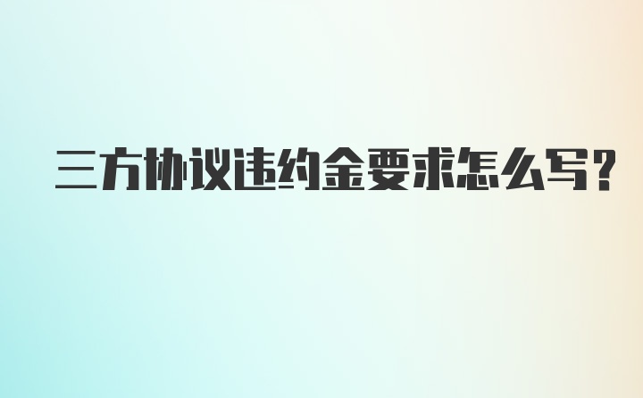 三方协议违约金要求怎么写？