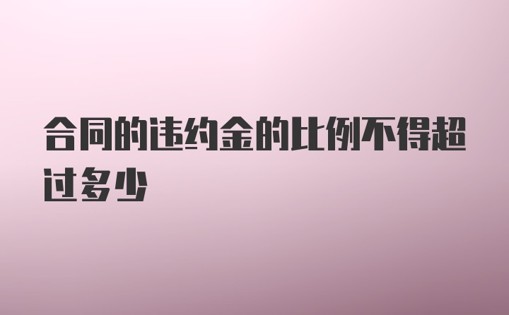 合同的违约金的比例不得超过多少