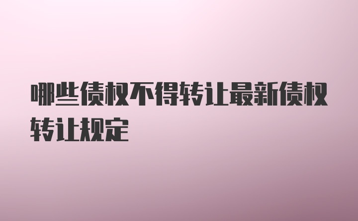 哪些债权不得转让最新债权转让规定