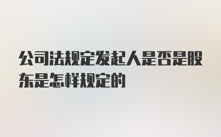 公司法规定发起人是否是股东是怎样规定的