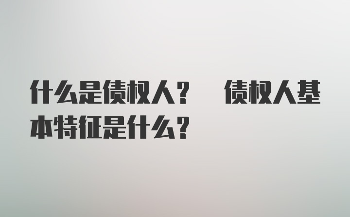 什么是债权人? 债权人基本特征是什么?