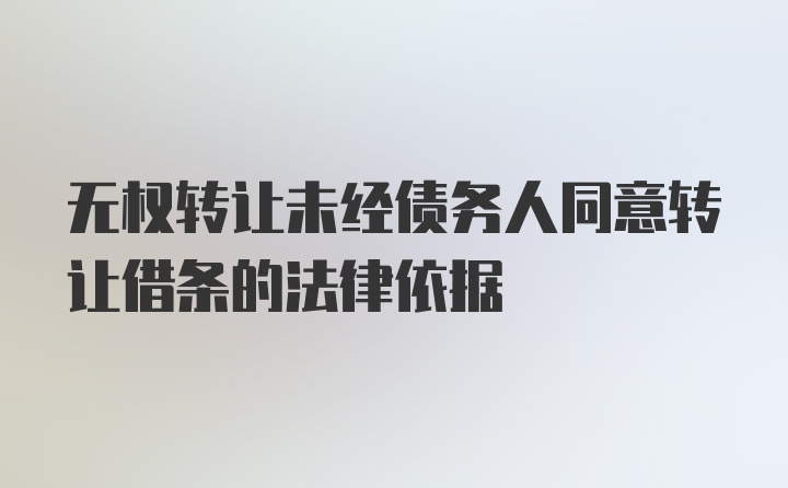 无权转让未经债务人同意转让借条的法律依据