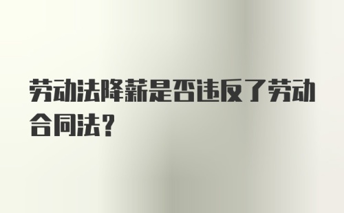 劳动法降薪是否违反了劳动合同法？