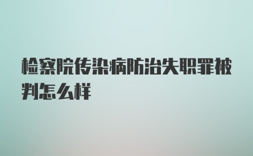 检察院传染病防治失职罪被判怎么样