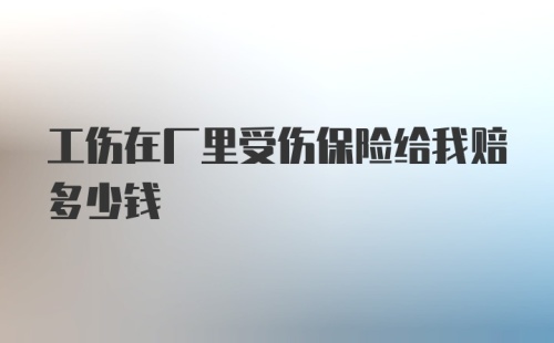 工伤在厂里受伤保险给我赔多少钱