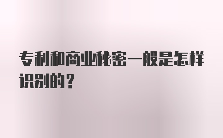 专利和商业秘密一般是怎样识别的？