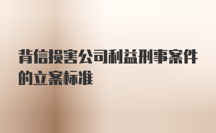 背信损害公司利益刑事案件的立案标准