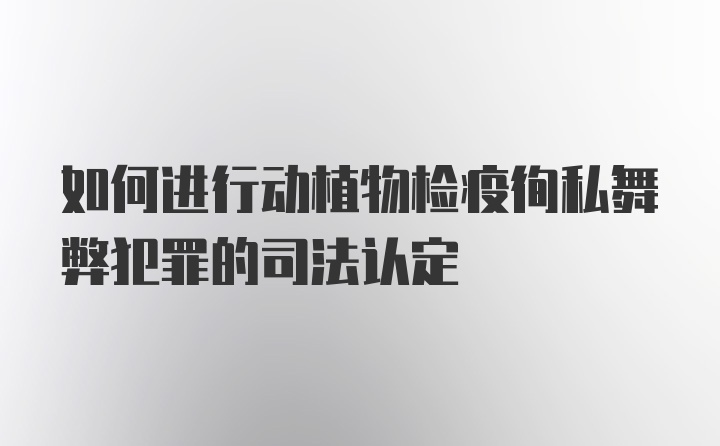 如何进行动植物检疫徇私舞弊犯罪的司法认定