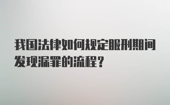 我国法律如何规定服刑期间发现漏罪的流程？