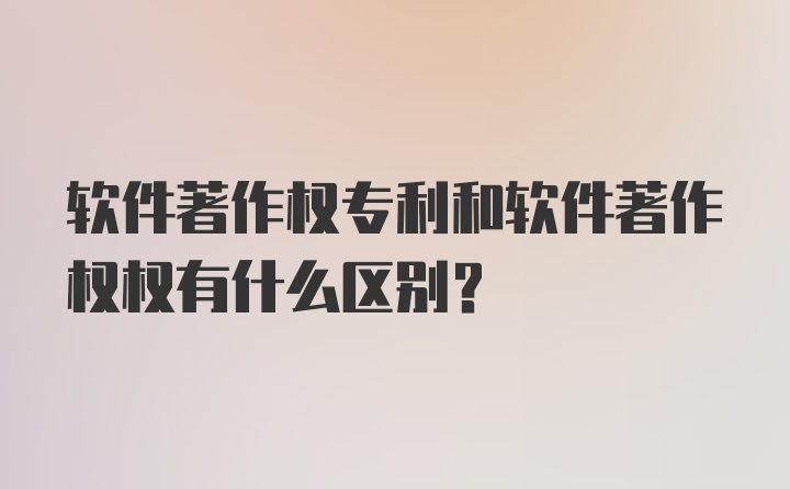 软件著作权专利和软件著作权权有什么区别？