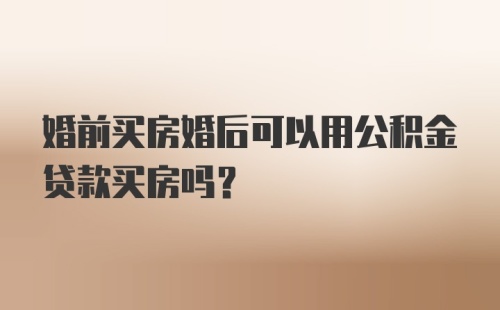 婚前买房婚后可以用公积金贷款买房吗？