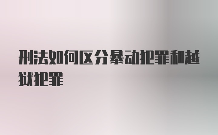 刑法如何区分暴动犯罪和越狱犯罪