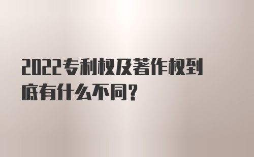 2022专利权及著作权到底有什么不同？