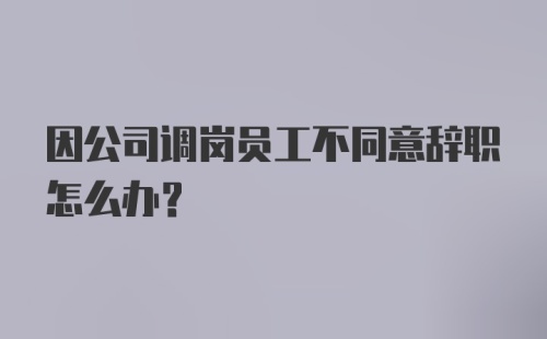 因公司调岗员工不同意辞职怎么办？