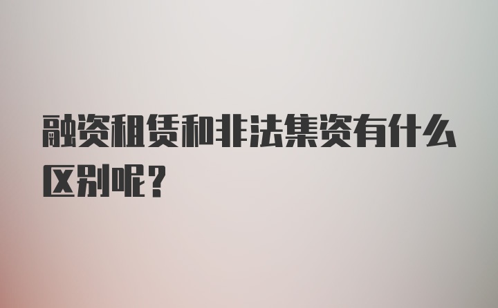 融资租赁和非法集资有什么区别呢？