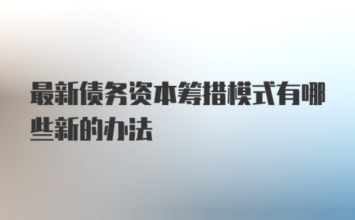 最新债务资本筹措模式有哪些新的办法