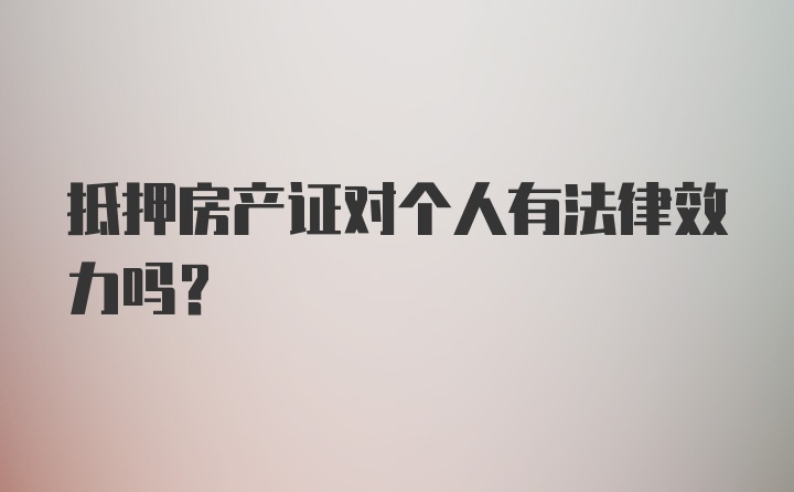 抵押房产证对个人有法律效力吗？