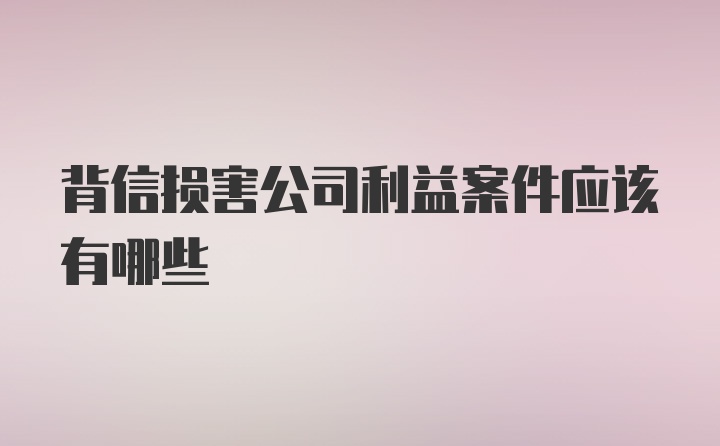 背信损害公司利益案件应该有哪些