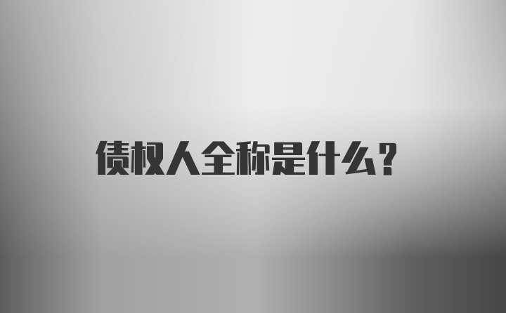 债权人全称是什么？