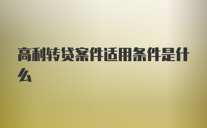 高利转贷案件适用条件是什么