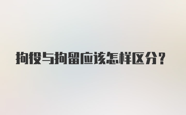 拘役与拘留应该怎样区分？